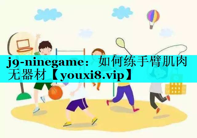 j9-ninegame：如何练手臂肌肉无器材