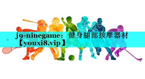 j9-ninegame：健身腿部按摩器材