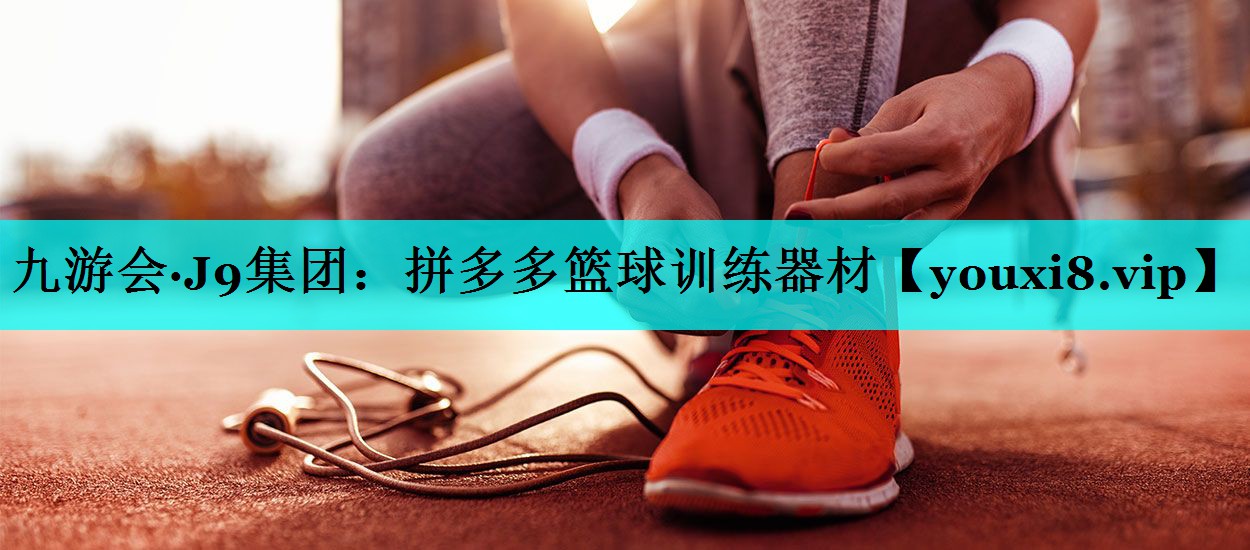 九游会·J9集团：拼多多篮球训练器材