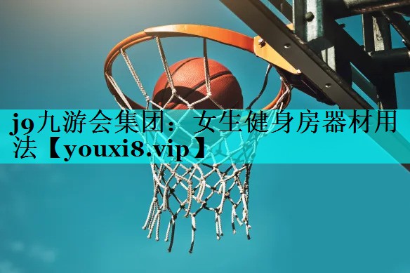 j9九游会集团：女生健身房器材用法