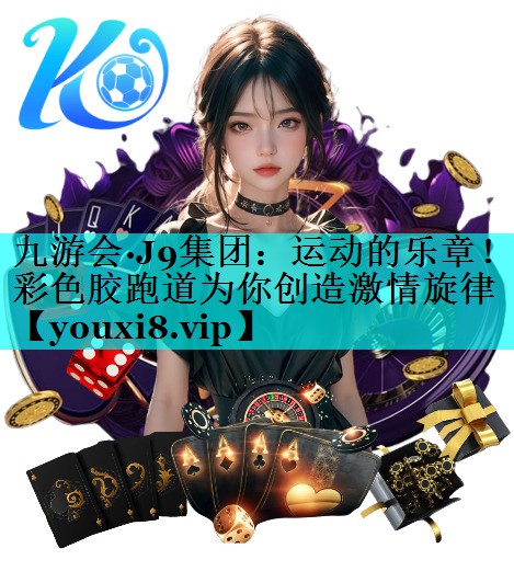 九游会·J9集团：运动的乐章！彩色胶跑道为你创造激情旋律