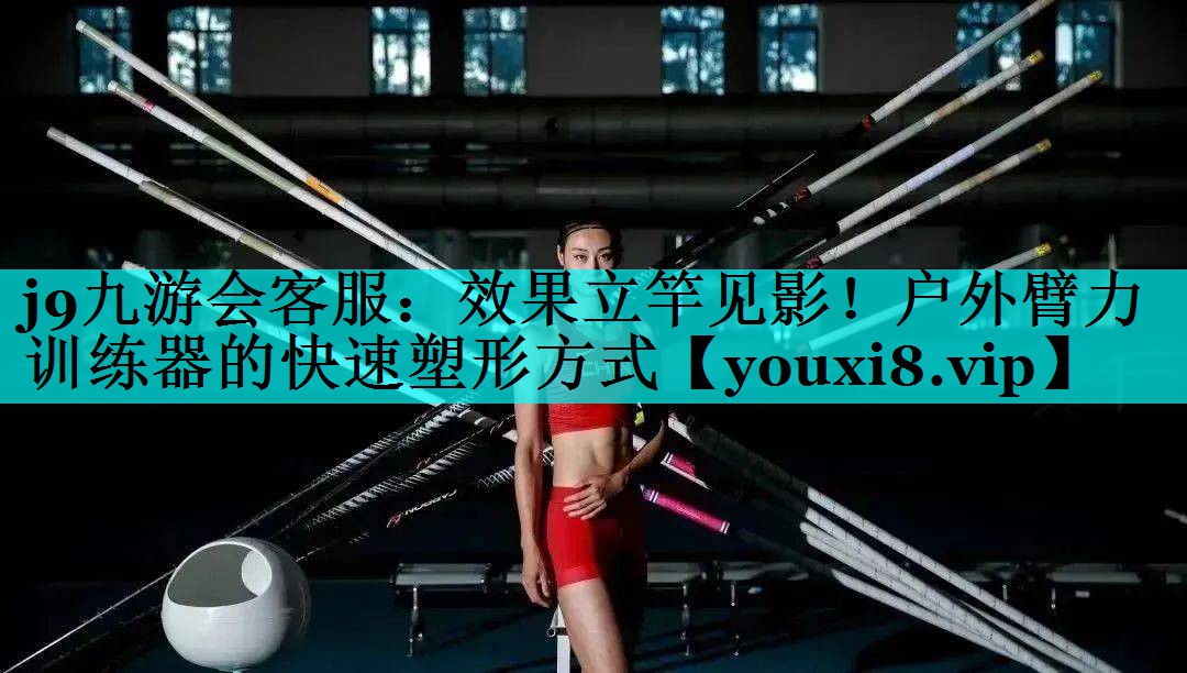 j9九游会客服：效果立竿见影！户外臂力训练器的快速塑形方式