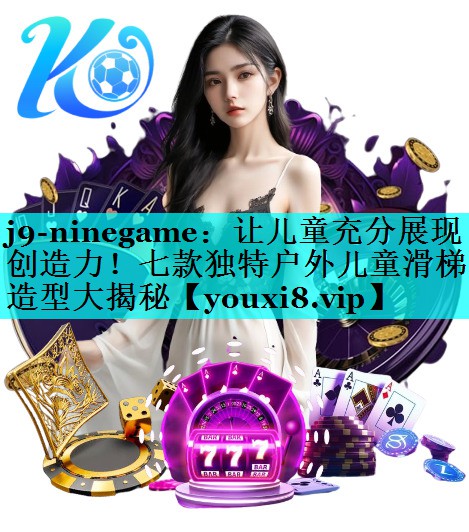 j9-ninegame：让儿童充分展现创造力！七款独特户外儿童滑梯造型大揭秘