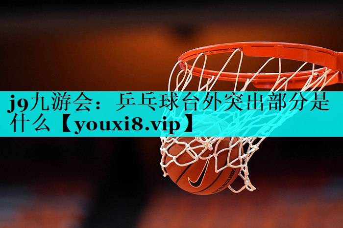 j9九游会：乒乓球台外突出部分是什么