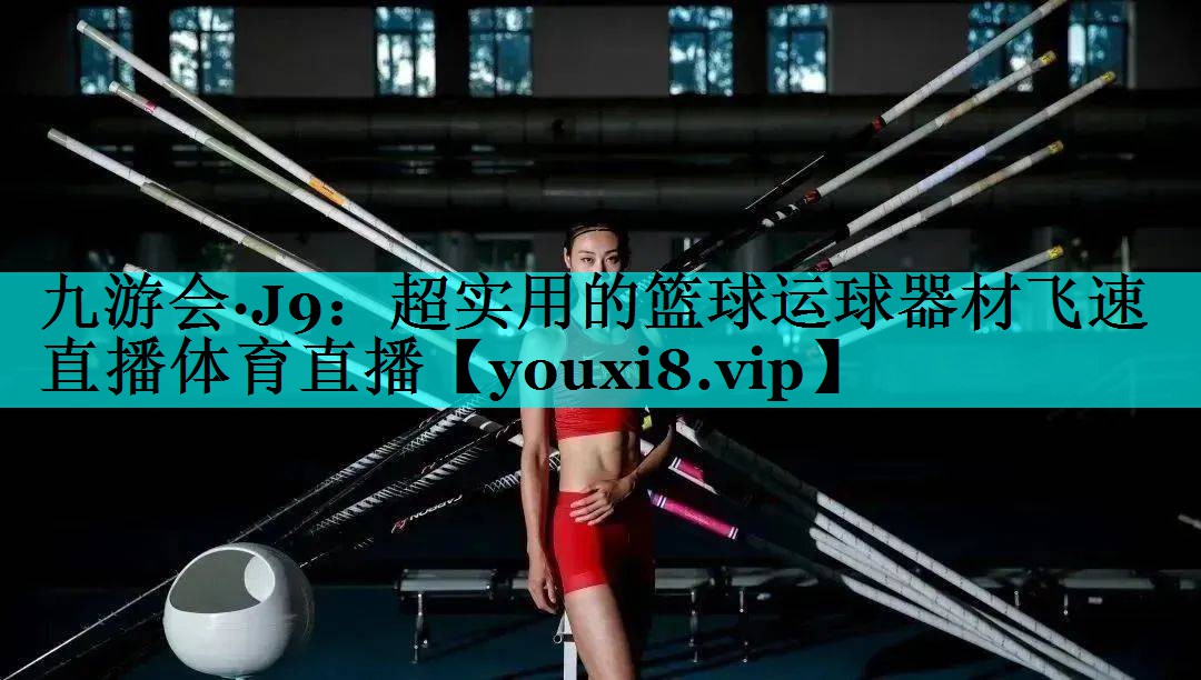 九游会·J9：超实用的篮球运球器材飞速直播体育直播