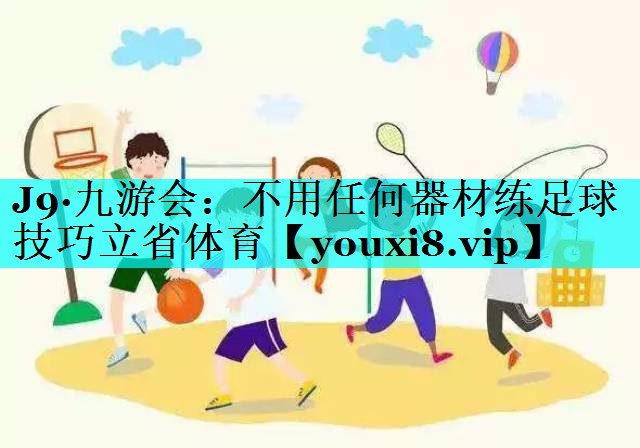 J9·九游会：不用任何器材练足球技巧立省体育
