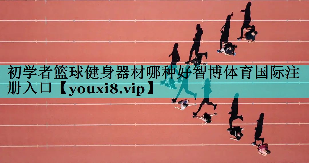 初学者篮球健身器材哪种好智博体育国际注册入口