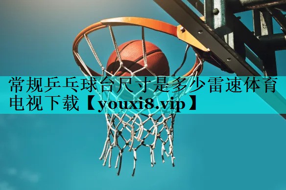 常规乒乓球台尺寸是多少雷速体育电视下载