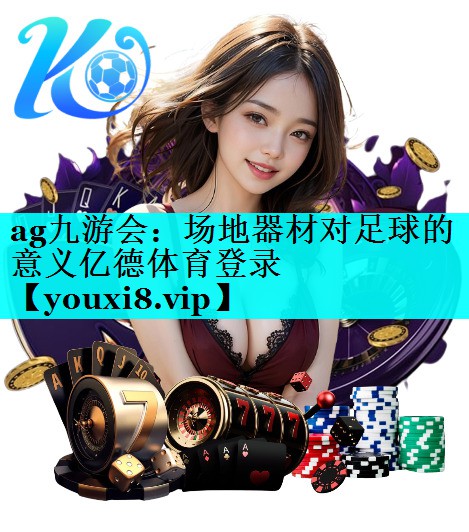 ag九游会：场地器材对足球的意义亿德体育登录