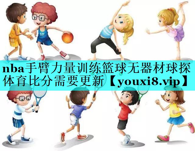 nba手臂力量训练篮球无器材球探体育比分需要更新