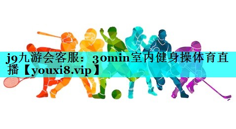 j9九游会客服：30min室内健身操体育直播