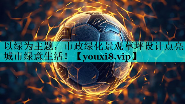 以绿为主题，市政绿化景观草坪设计点亮城市绿意生活！