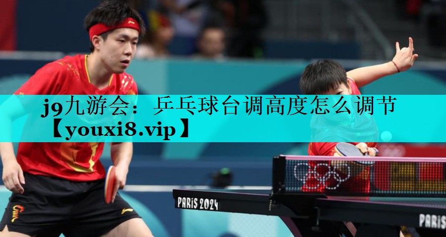 j9九游会：乒乓球台调高度怎么调节