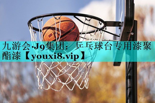 九游会·J9集团：乒乓球台专用漆聚酯漆