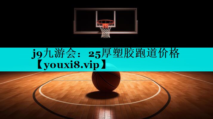 j9九游会：25厚塑胶跑道价格
