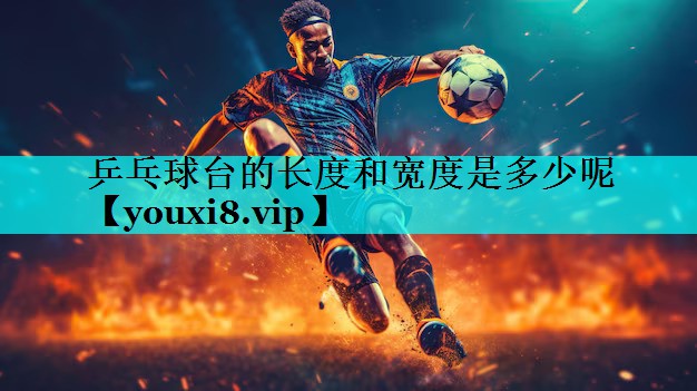 乒乓球台的长度和宽度是多少呢
