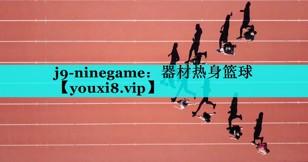 j9-ninegame：器材热身篮球