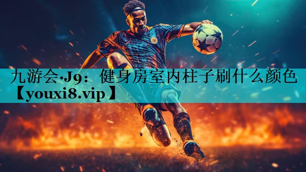 九游会·J9：健身房室内柱子刷什么颜色