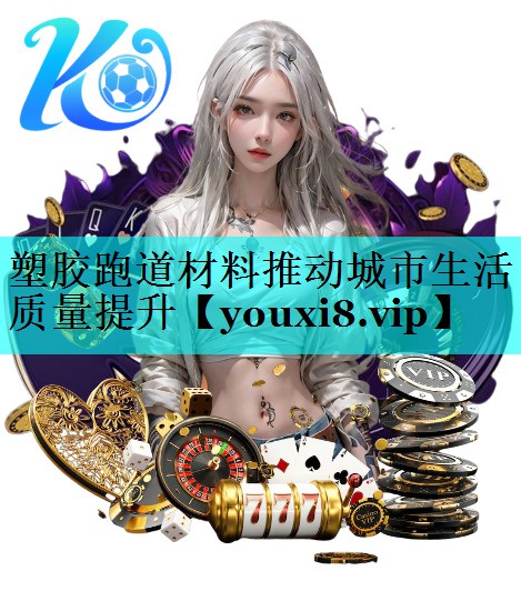 塑胶跑道材料推动城市生活质量提升