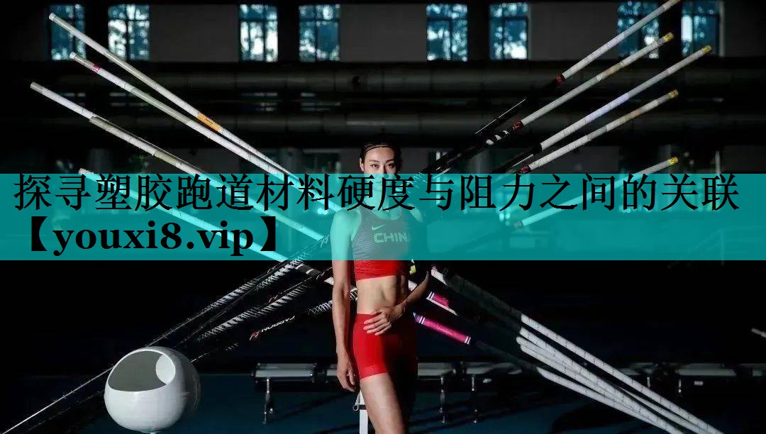 探寻塑胶跑道材料硬度与阻力之间的关联