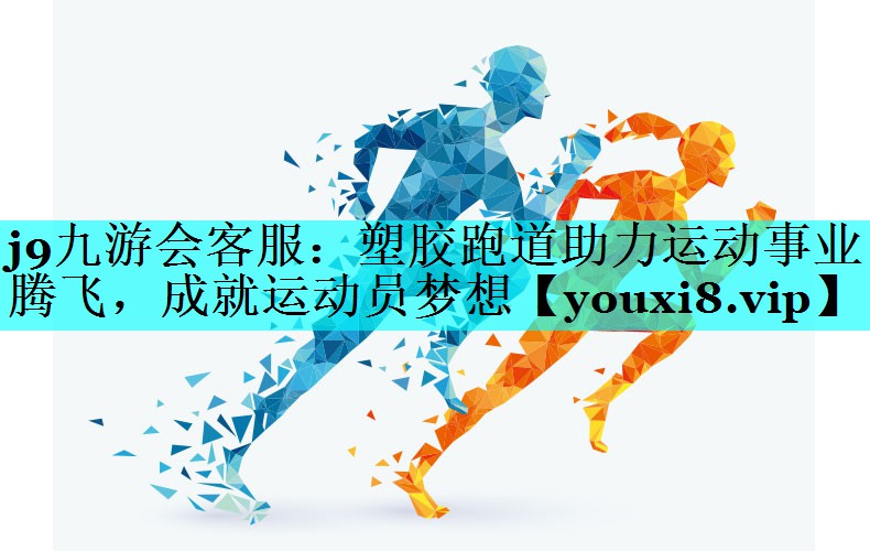 j9九游会客服：塑胶跑道助力运动事业腾飞，成就运动员梦想