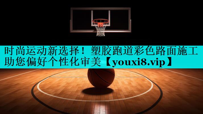 时尚运动新选择！塑胶跑道彩色路面施工助您偏好个性化审美