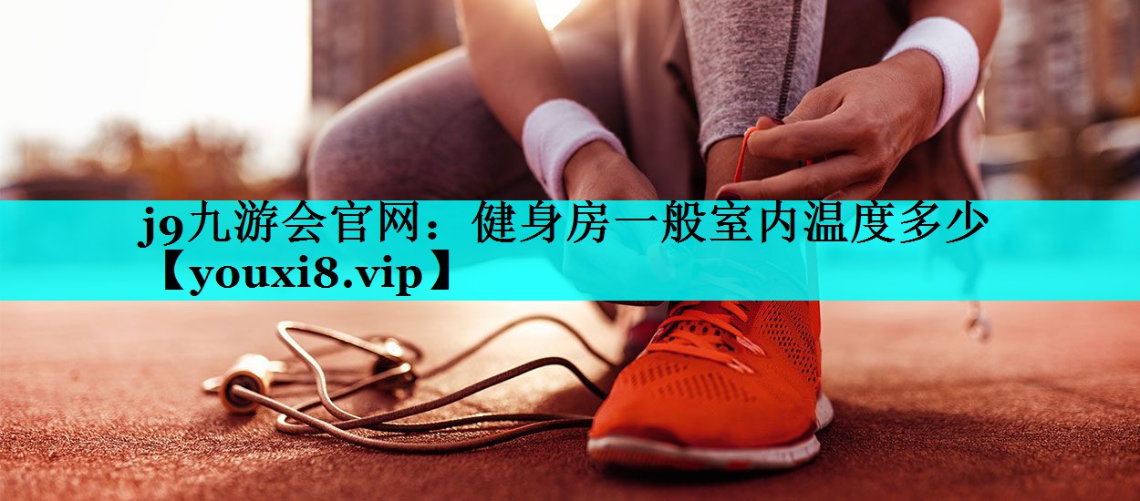 j9九游会官网：健身房一般室内温度多少