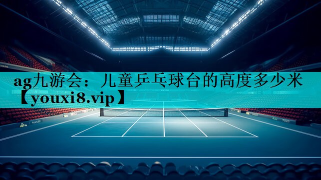 儿童乒乓球台的高度多少米 儿童乒乓球台的高度多少米