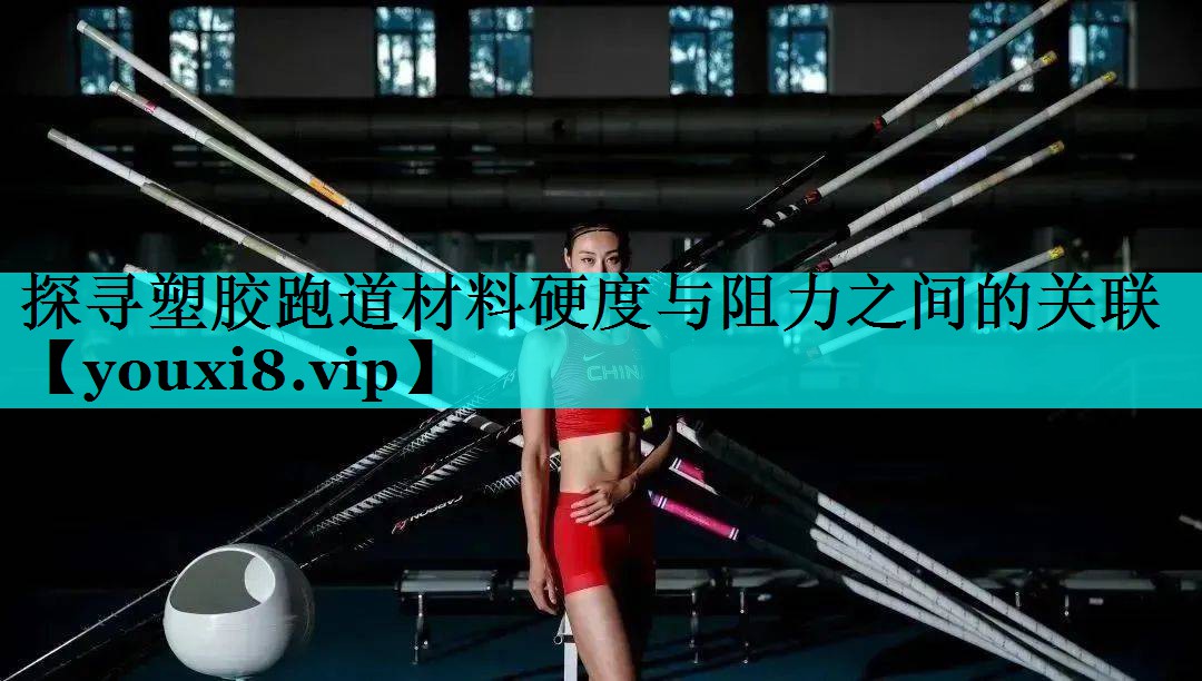 探寻塑胶跑道材料硬度与阻力之间的关联 探寻塑胶跑道材料硬度与阻力之间的关联