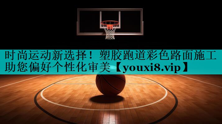 时尚运动新选择!塑胶跑道彩色路面施工助您偏好个性化审美 时尚运动新选择!塑胶跑道彩色路面施工助您偏好个性化审美