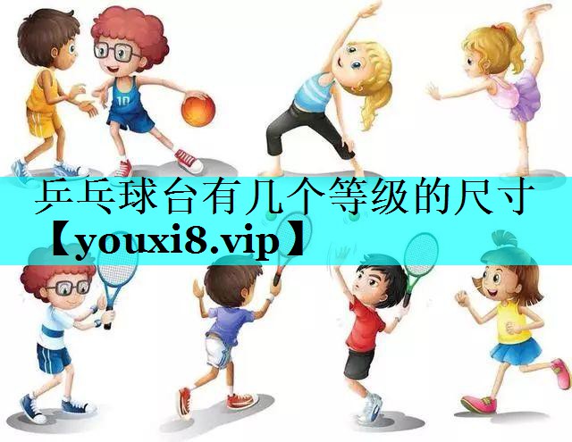 乒乓球台有几个等级的尺寸 乒乓球台有几个等级的尺寸