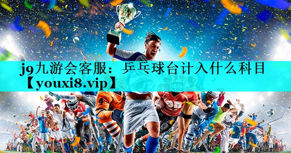 乒乓球台计入什么科目 乒乓球台计入什么科目