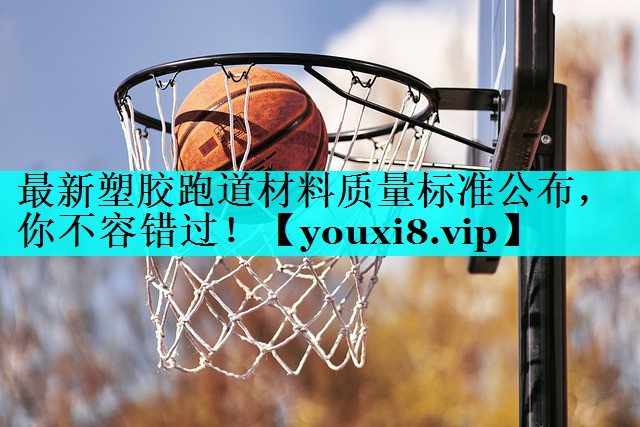 最新塑胶跑道材料质量标准公布,你不容错过! 最新塑胶跑道材料质量标准公布,你不容错过!