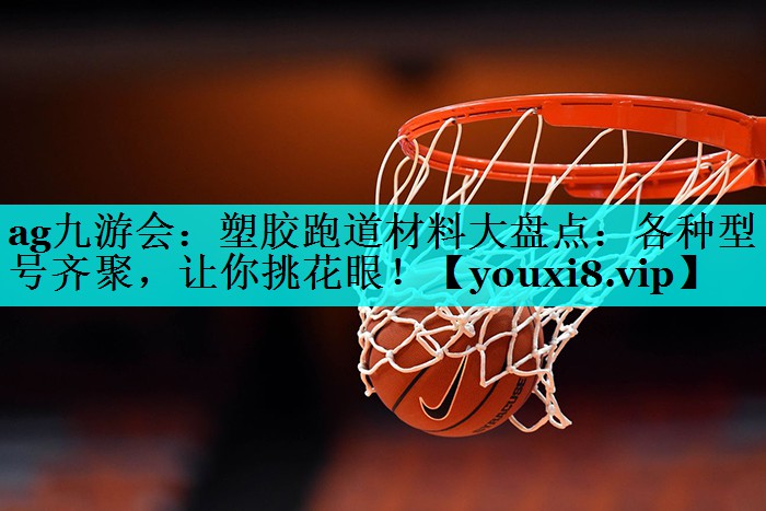 塑胶跑道材料大盘点:各种型号齐聚,让你挑花眼! 塑胶跑道材料大盘点:各种型号齐聚,让你挑花眼!
