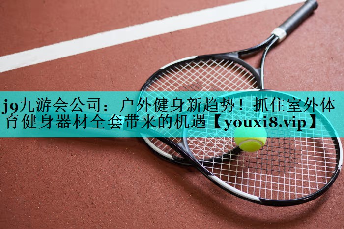 户外健身新趋势!抓住室外体育健身器材全套带来的机遇 户外健身新趋势!抓住室外体育健身器材全套带来的机遇